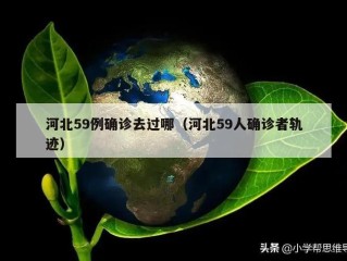 河北59例确诊去过哪（河北59人确诊者轨迹）