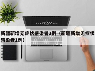 新疆新增无症状感染者2例（新疆新增无症状感染者1例）
