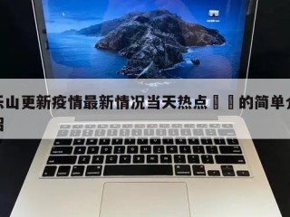 乐山更新疫情最新情况当天热点㊙️的简单介绍