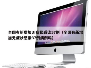 全国有新增加无症状感染37例（全国有新增加无症状感染37例病例吗）