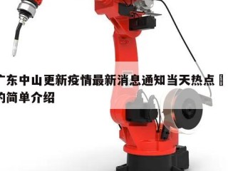广东中山更新疫情最新消息通知当天热点㊙️的简单介绍