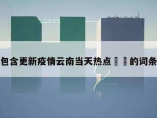 包含更新疫情云南当天热点㊙️的词条