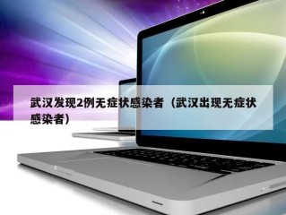 武汉发现2例无症状感染者（武汉出现无症状感染者）