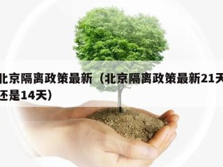 北京隔离政策最新（北京隔离政策最新21天还是14天）