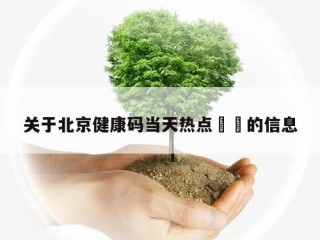 关于北京健康码当天热点㊙️的信息