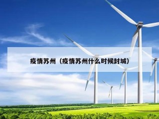 疫情苏州（疫情苏州什么时候封城）