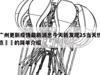 广州更新疫情最新消息今天新发现25当天热点㊙️的简单介绍