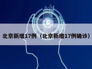 北京新增17例（北京新增17例确诊）