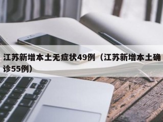 江苏新增本土无症状49例（江苏新增本土确诊55例）