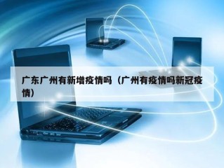 广东广州有新增疫情吗（广州有疫情吗新冠疫情）