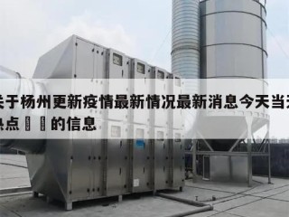关于杨州更新疫情最新情况最新消息今天当天热点㊙️的信息