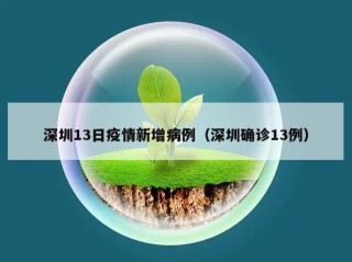 深圳13日疫情新增病例（深圳确诊13例）