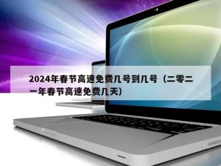 2024年春节高速免费几号到几号（二零二一年春节高速免费几天）