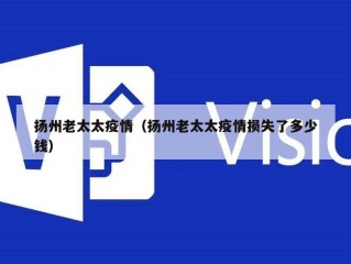 扬州老太太疫情（扬州老太太疫情损失了多少钱）