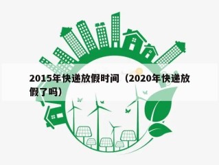 2015年快递放假时间（2020年快递放假了吗）