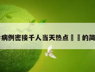 一确诊病例密接千人当天热点㊙️的简单介绍