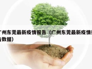 广州东莞最新疫情报告（广州东莞最新疫情报告数据）