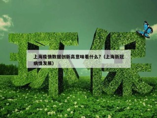 上海疫情数据创新高意味着什么?（上海新冠病情发展）