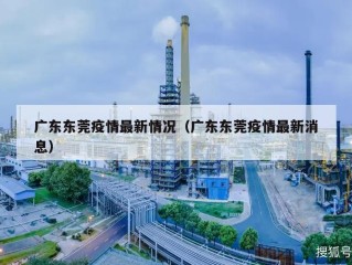 广东东莞疫情最新情况（广东东莞疫情最新消息）