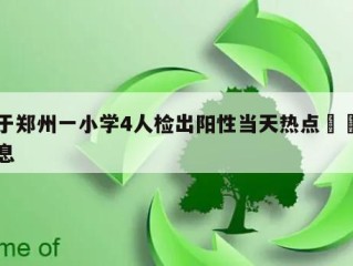 关于郑州一小学4人检出阳性当天热点㊙️的信息