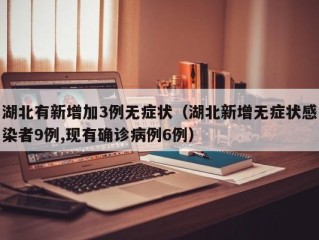 湖北有新增加3例无症状（湖北新增无症状感染者9例,现有确诊病例6例）