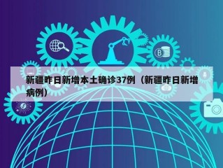 新疆昨日新增本土确诊37例（新疆昨日新增病例）