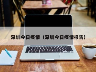 深圳今日疫情（深圳今日疫情报告）