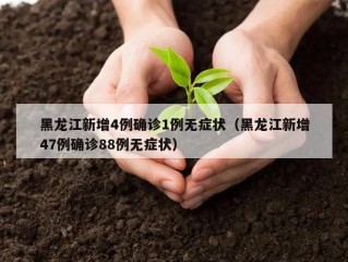 黑龙江新增4例确诊1例无症状（黑龙江新增47例确诊88例无症状）