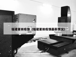 福建莆田疫情（福建莆田疫情最新情况）