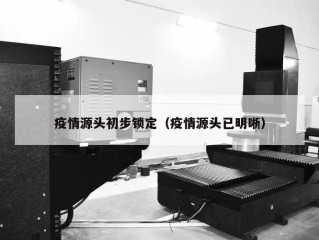 疫情源头初步锁定（疫情源头已明晰）